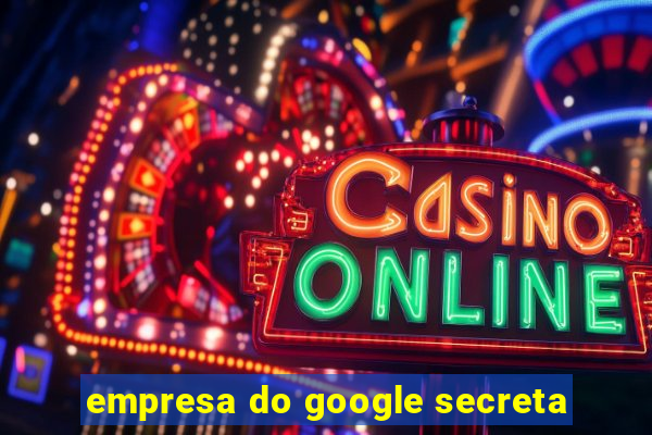 empresa do google secreta